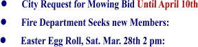 •	City Request for Mowing Bid Until April 10th •	Fire Department Seeks new Members: •	Easter Egg Roll, Sat. Mar. 28th 2 pm: