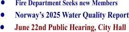 •	Fire Department Seeks new Members •	Norway’s 2025 Water Quality Report •	June 22nd Public Hearing, City Hall